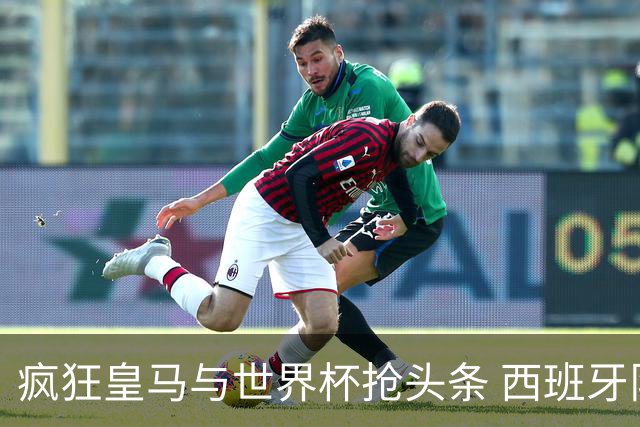 疯狂皇马与世界杯抢头条 西班牙队终又有了他们一席？