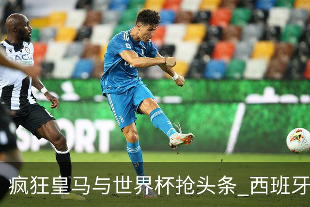 疯狂皇马与世界杯抢头条 西班牙队终又有了他们一席？